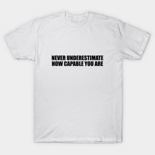 never underestimate how capable you are T-Shirt